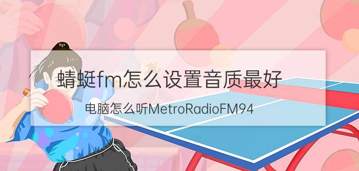 蜻蜓fm怎么设置音质最好 电脑怎么听MetroRadioFM94.5？